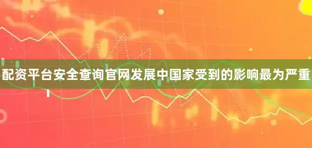 配资平台安全查询官网发展中国家受到的影响最为严重