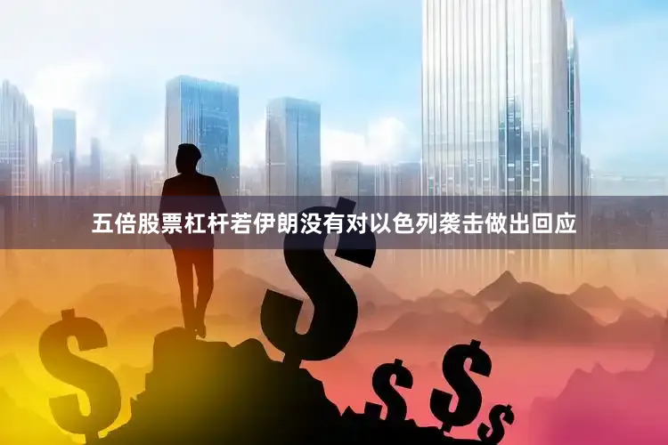 五倍股票杠杆若伊朗没有对以色列袭击做出回应
