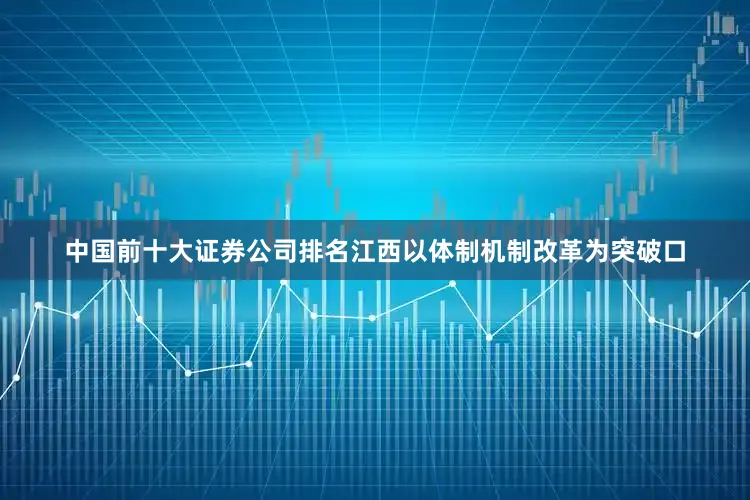 中国前十大证券公司排名江西以体制机制改革为突破口
