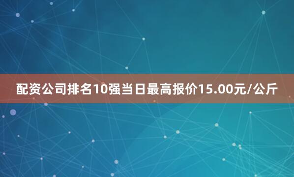 配资公司排名10强当日最高报价15.00元/公斤