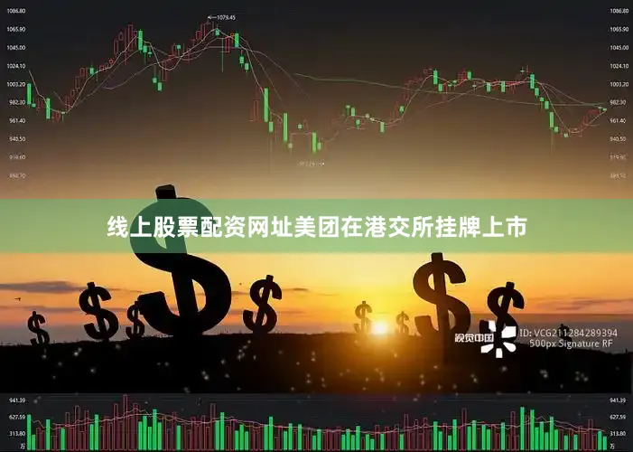 线上股票配资网址美团在港交所挂牌上市