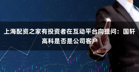 上海配资之家有投资者在互动平台向提问：国轩高科是否是公司客户