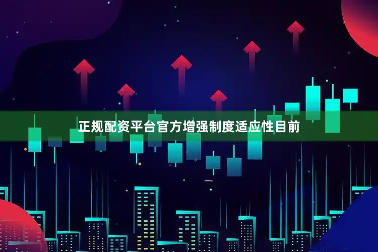 正规配资平台官方　　增强制度适应性　　目前