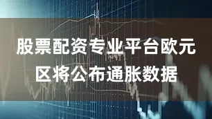 股票配资专业平台欧元区将公布通胀数据