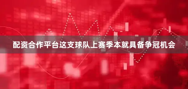 配资合作平台这支球队上赛季本就具备争冠机会