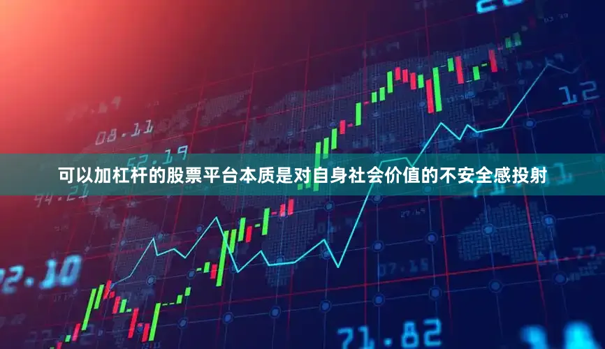 可以加杠杆的股票平台本质是对自身社会价值的不安全感投射