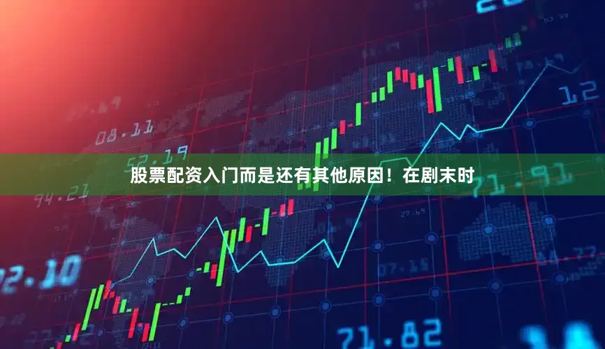 股票配资入门而是还有其他原因！在剧末时