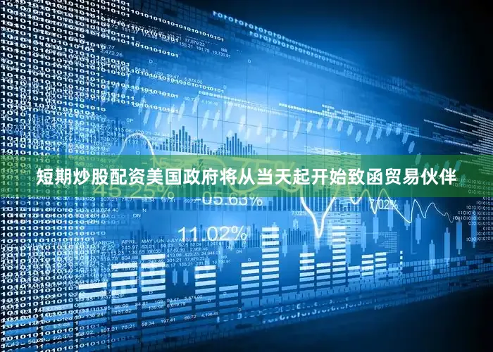 短期炒股配资美国政府将从当天起开始致函贸易伙伴
