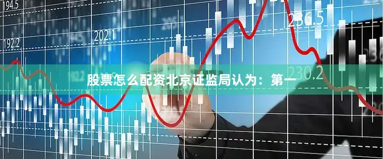 股票怎么配资北京证监局认为：第一