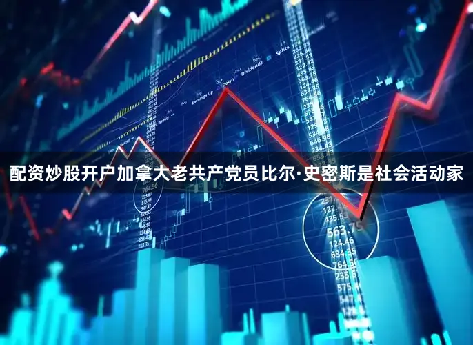 配资炒股开户加拿大老共产党员比尔·史密斯是社会活动家