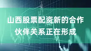 山西股票配资新的合作伙伴关系正在形成