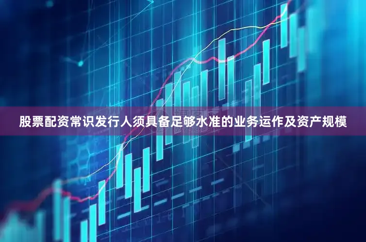 股票配资常识发行人须具备足够水准的业务运作及资产规模