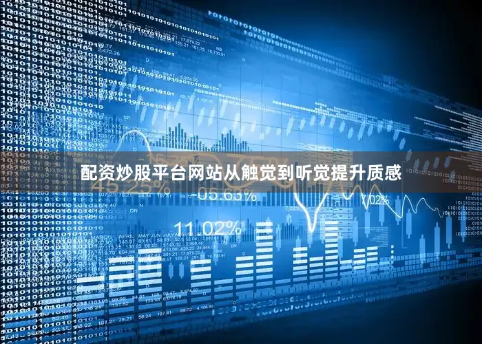 配资炒股平台网站从触觉到听觉提升质感