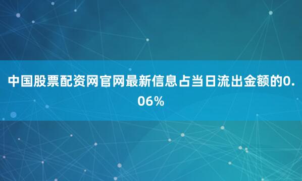 中国股票配资网官网最新信息占当日流出金额的0.06%