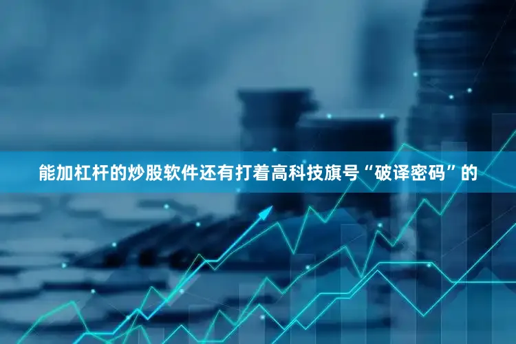 能加杠杆的炒股软件还有打着高科技旗号“破译密码”的