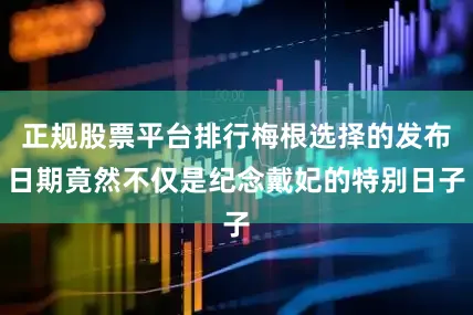 正规股票平台排行梅根选择的发布日期竟然不仅是纪念戴妃的特别日子