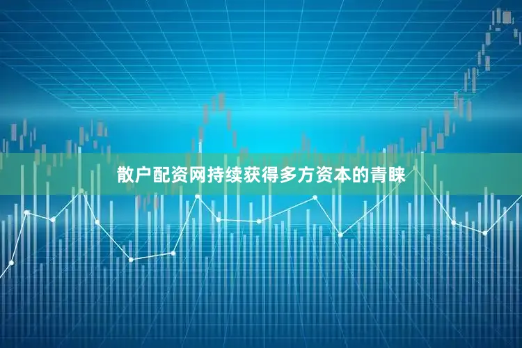 散户配资网持续获得多方资本的青睐