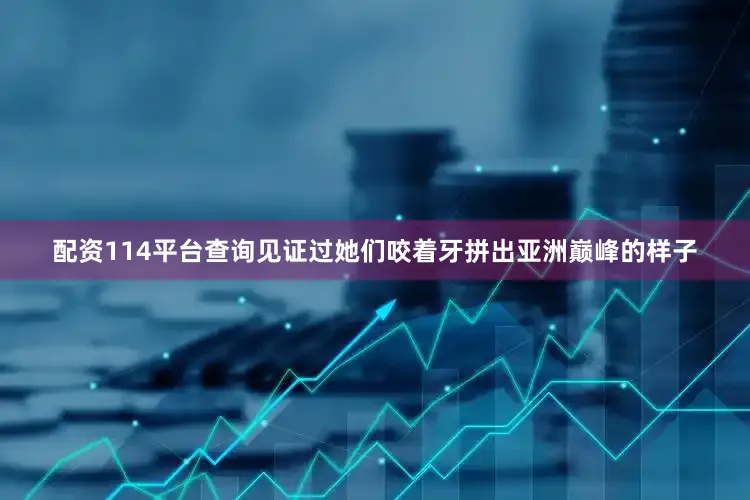 配资114平台查询见证过她们咬着牙拼出亚洲巅峰的样子