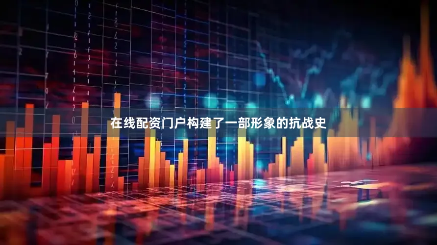 在线配资门户构建了一部形象的抗战史