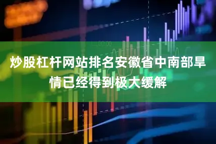 炒股杠杆网站排名安徽省中南部旱情已经得到极大缓解