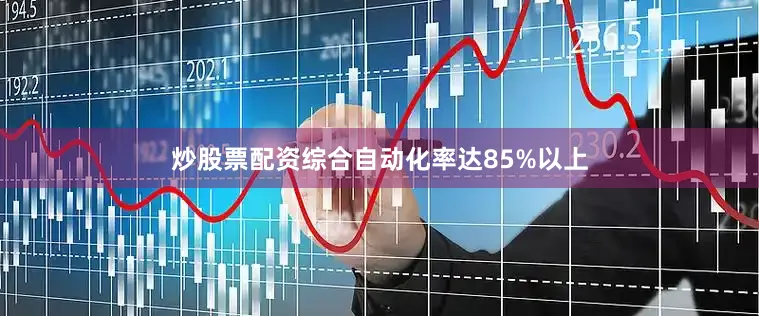 炒股票配资综合自动化率达85%以上