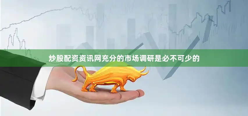 炒股配资资讯网充分的市场调研是必不可少的