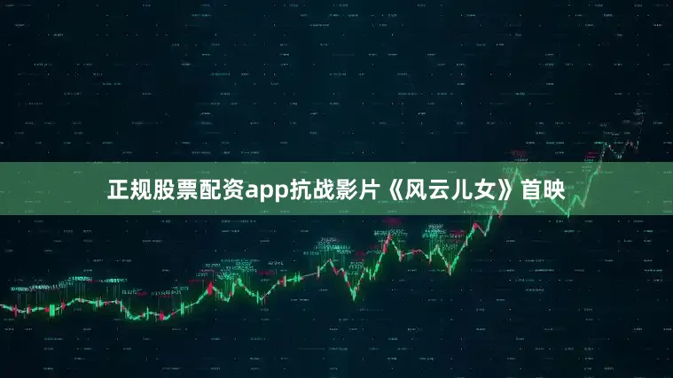正规股票配资app抗战影片《风云儿女》首映
