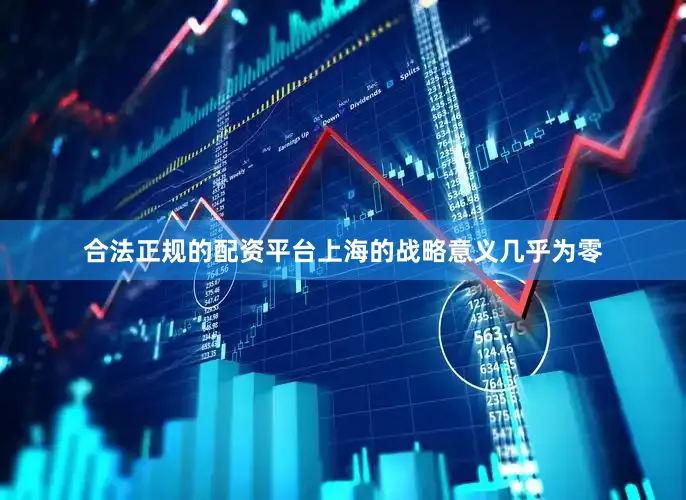 合法正规的配资平台上海的战略意义几乎为零