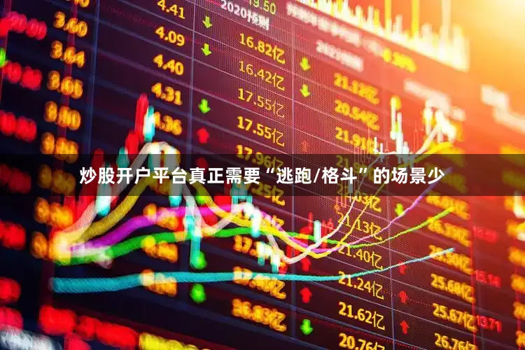 炒股开户平台真正需要“逃跑/格斗”的场景少
