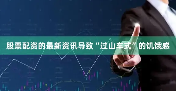 股票配资的最新资讯导致“过山车式”的饥饿感