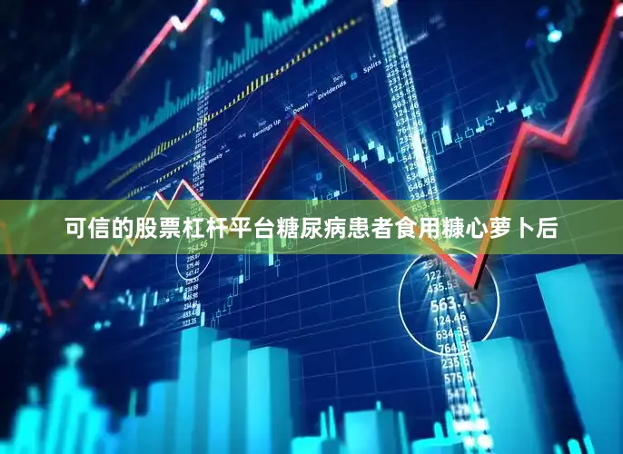 可信的股票杠杆平台糖尿病患者食用糠心萝卜后