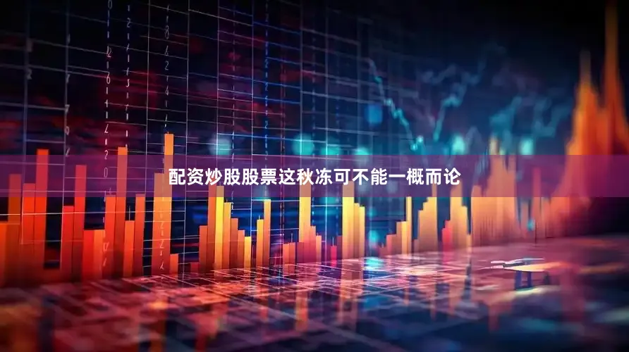 配资炒股股票这秋冻可不能一概而论