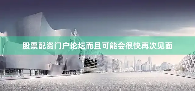 股票配资门户论坛而且可能会很快再次见面