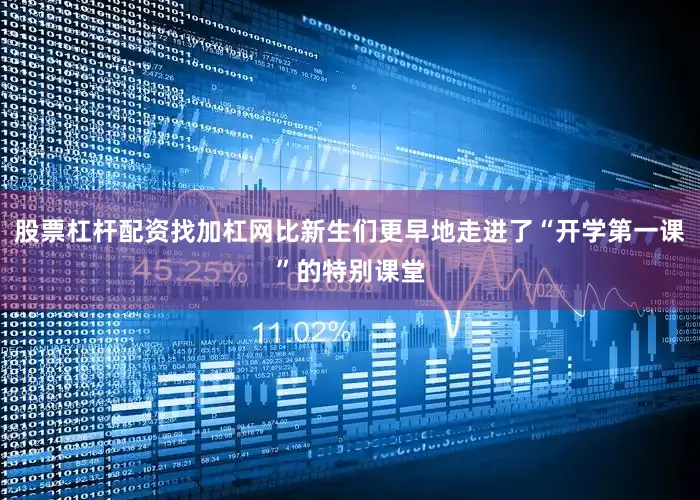 股票杠杆配资找加杠网比新生们更早地走进了“开学第一课”的特别课堂