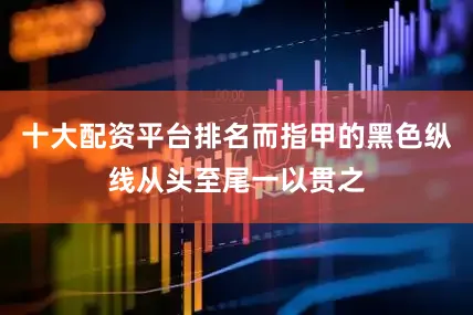 十大配资平台排名而指甲的黑色纵线从头至尾一以贯之